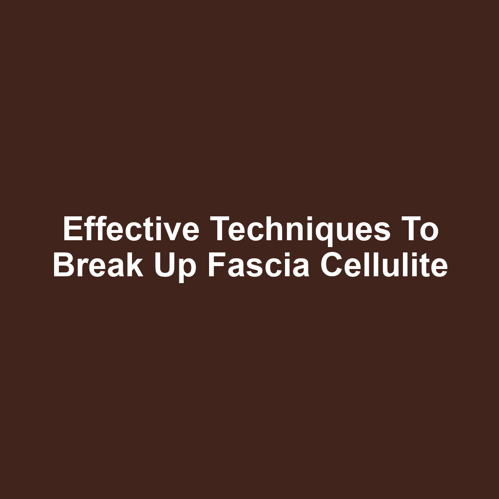 Effective Techniques to Break Up Fascia Cellulite