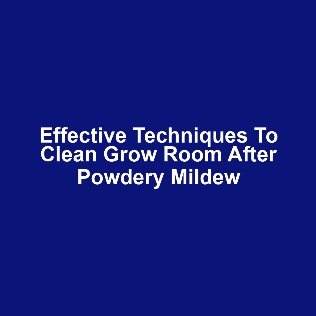 Effective Techniques to Clean Grow Room After Powdery Mildew