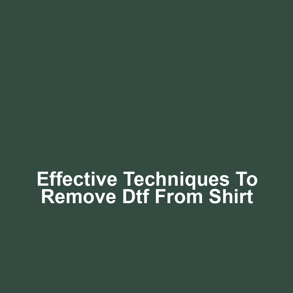 Effective techniques to remove dtf from shirt