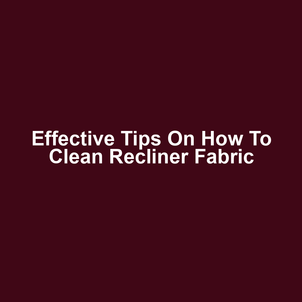 Effective Tips on How to Clean Recliner Fabric