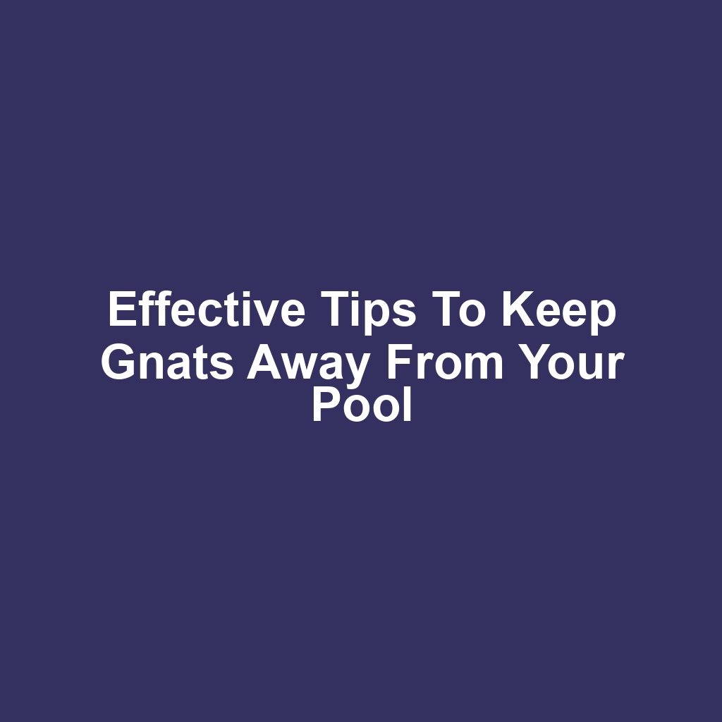 Effective tips to keep gnats away from your pool