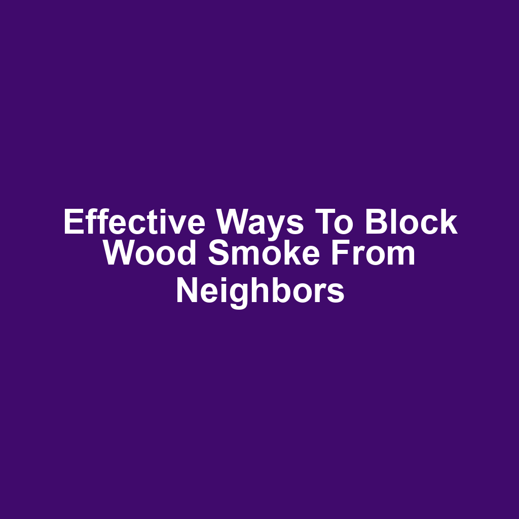 Effective ways to block wood smoke from neighbors