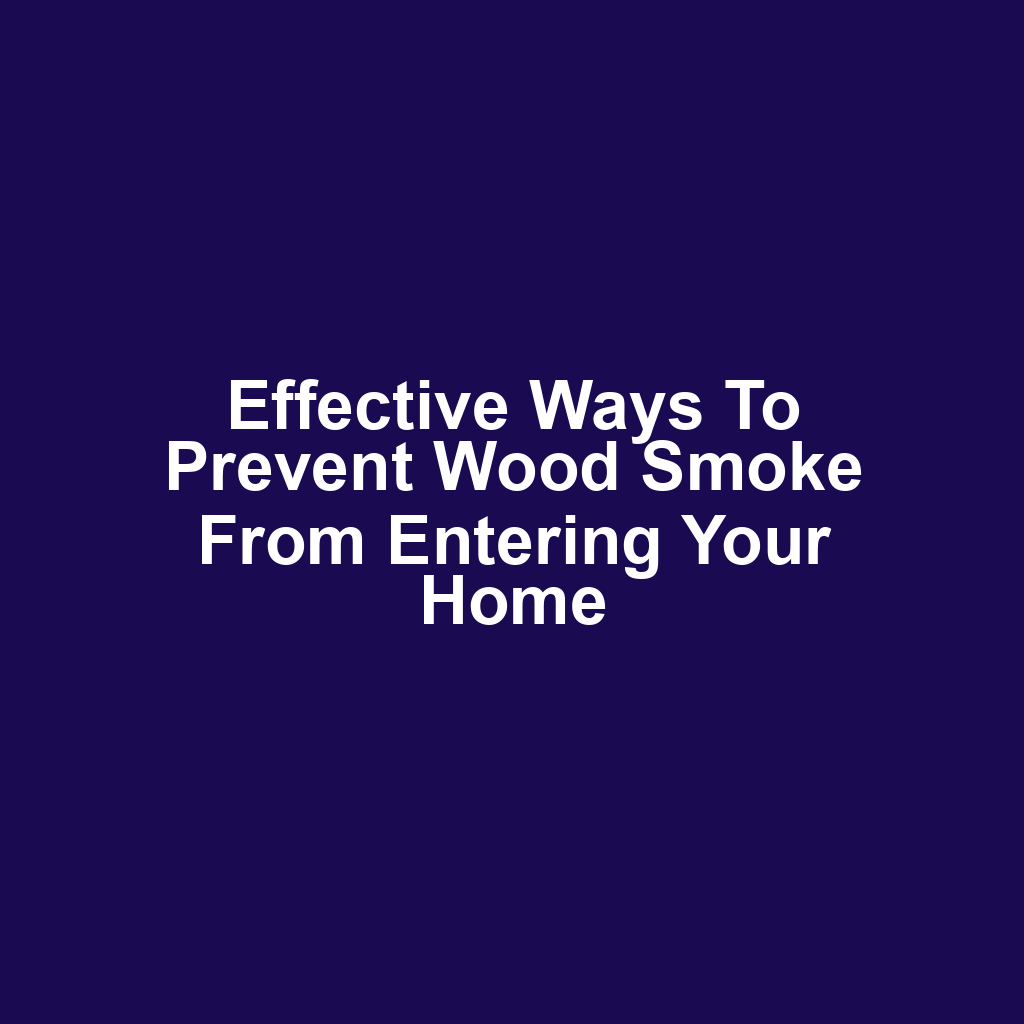 Effective ways to prevent wood smoke from entering your home