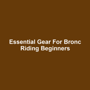 Essential Gear for Bronc Riding Beginners