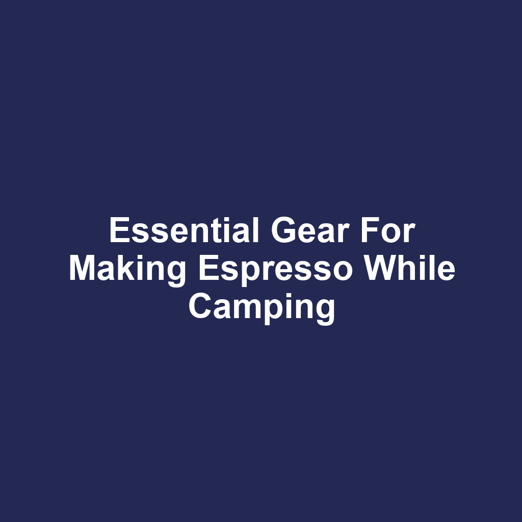 Essential Gear for Making Espresso While Camping