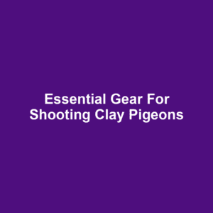 Essential Gear for Shooting Clay Pigeons