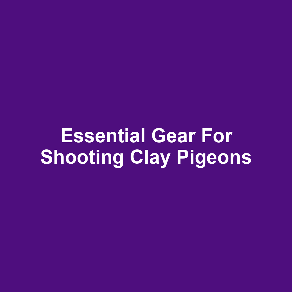 Essential Gear for Shooting Clay Pigeons