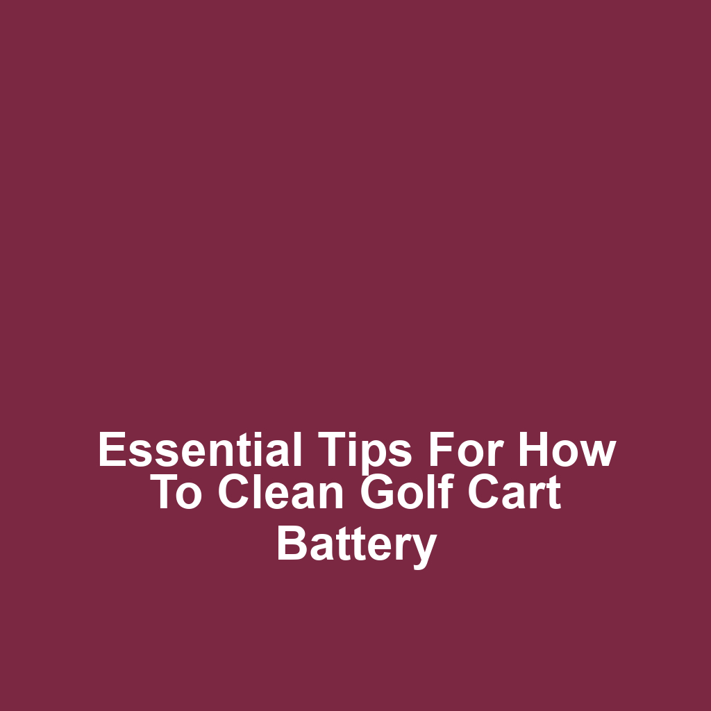 Essential Tips for How to Clean Golf Cart Battery