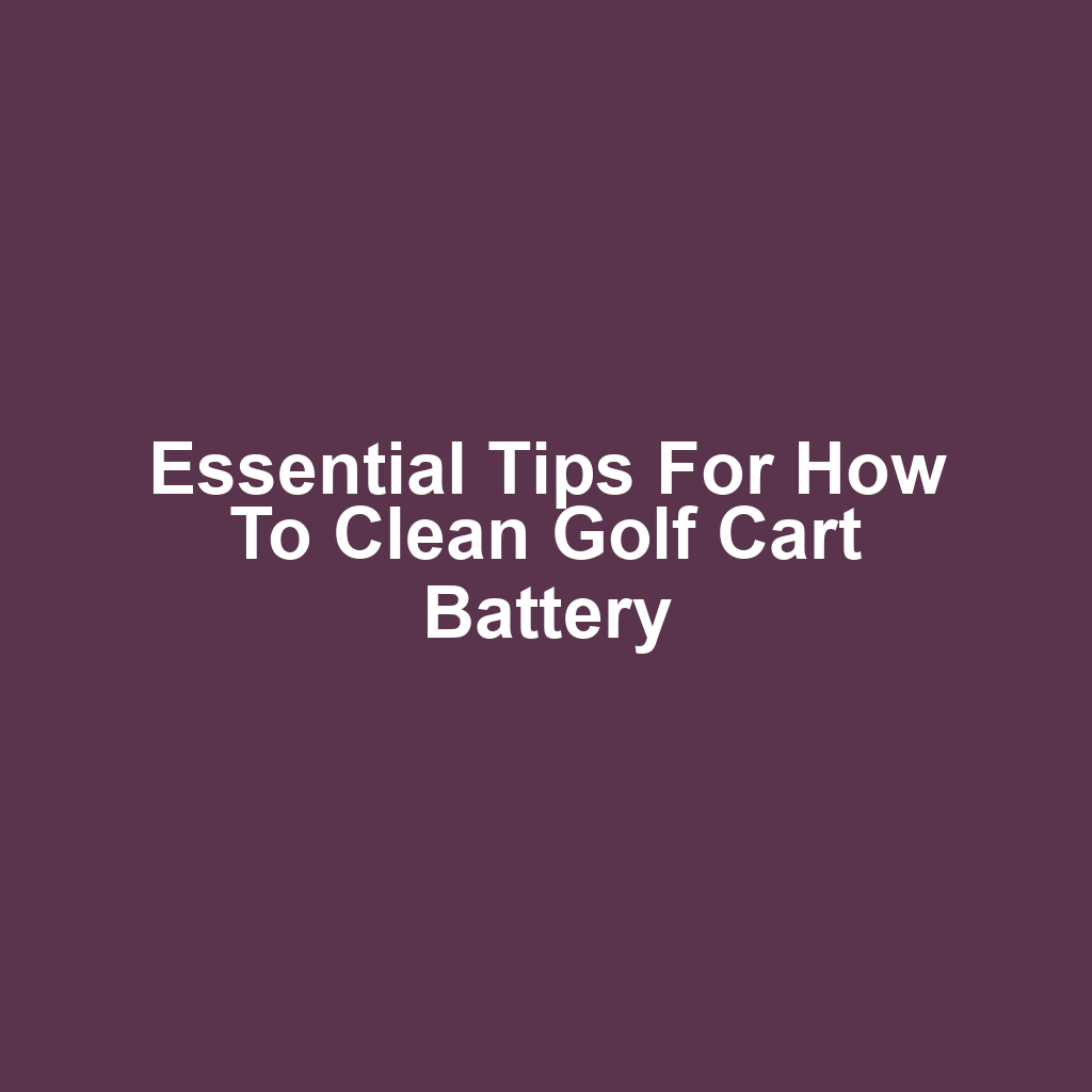 Essential Tips for How to Clean Golf Cart Battery