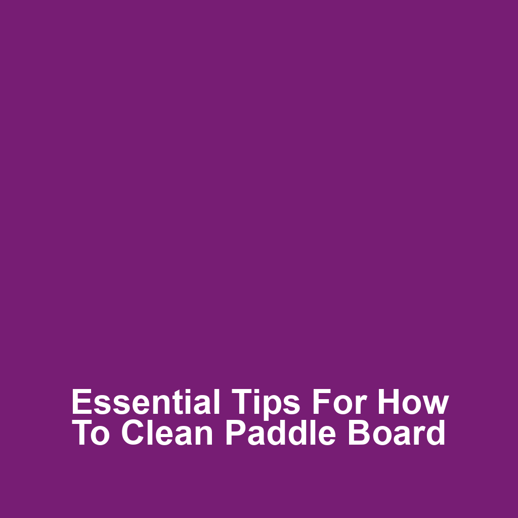 Essential Tips for How to Clean Paddle Board