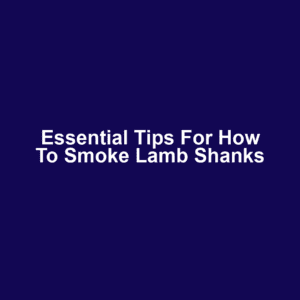 Essential Tips for How to Smoke Lamb Shanks