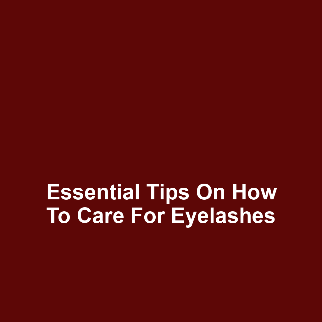 Essential Tips on How to Care for Eyelashes