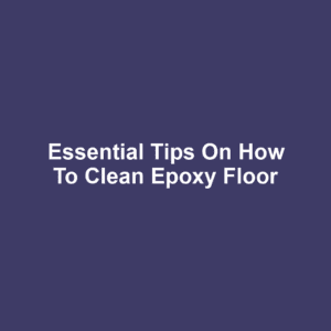 Essential Tips on How to Clean Epoxy Floor