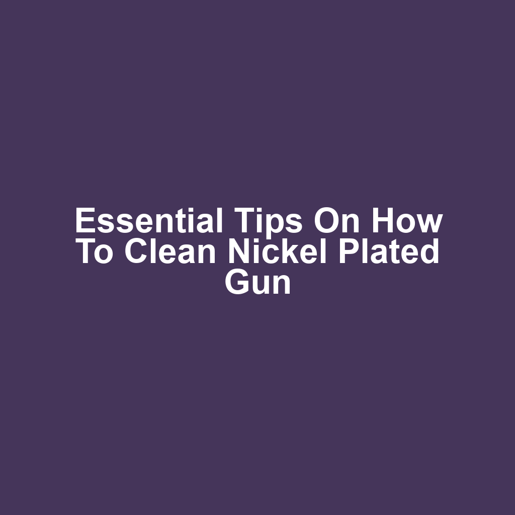 Essential Tips on How to Clean Nickel Plated Gun