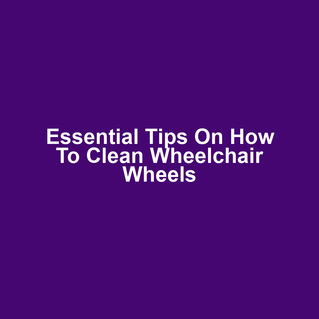 Essential Tips on How to Clean Wheelchair Wheels