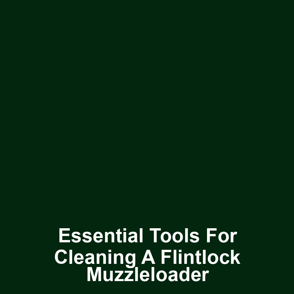 Essential Tools for Cleaning a Flintlock Muzzleloader