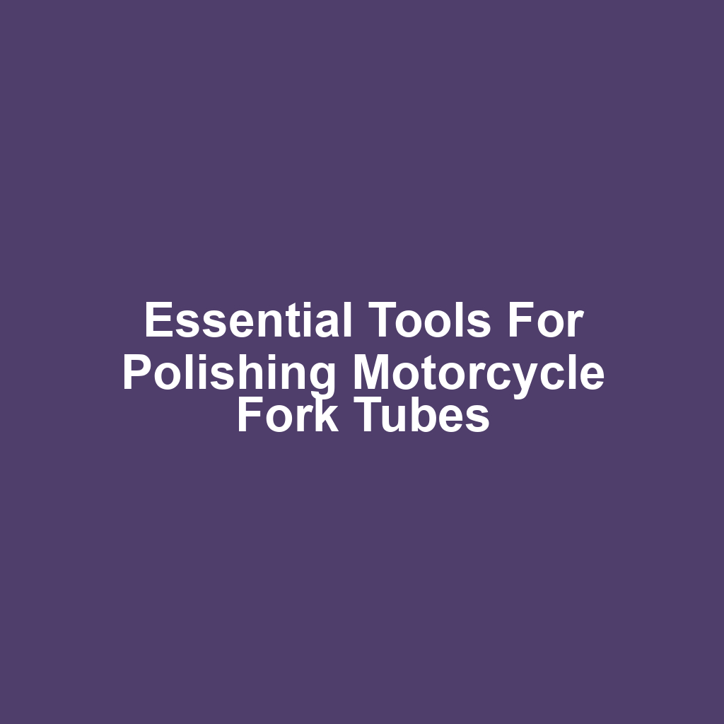 Essential Tools for Polishing Motorcycle Fork Tubes