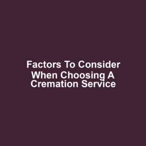 Factors to Consider When Choosing a Cremation Service
