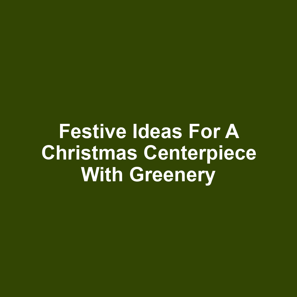 Festive ideas for a christmas centerpiece with greenery