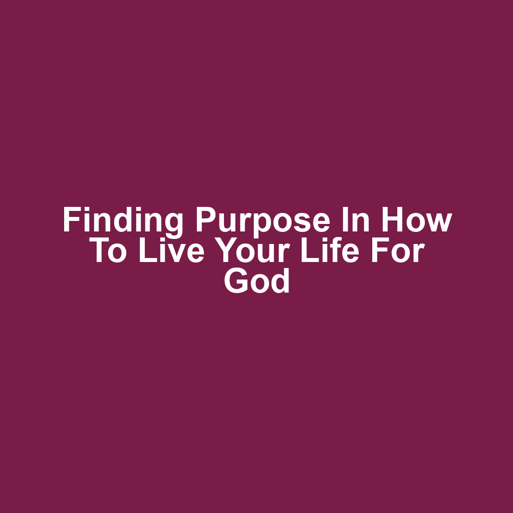 Finding Purpose in How to Live Your Life for God