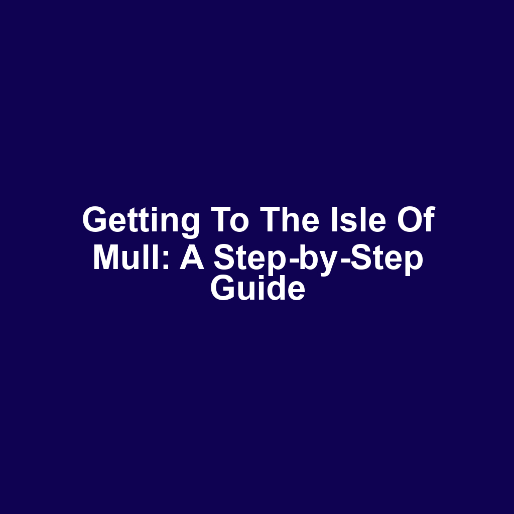 Getting to the Isle of Mull: A Step-by-Step Guide