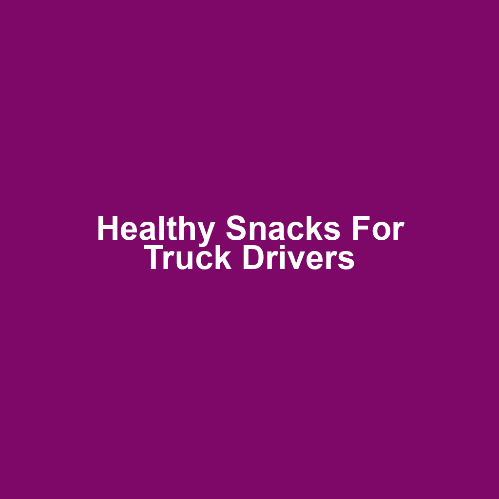 Healthy Snacks for Truck Drivers
