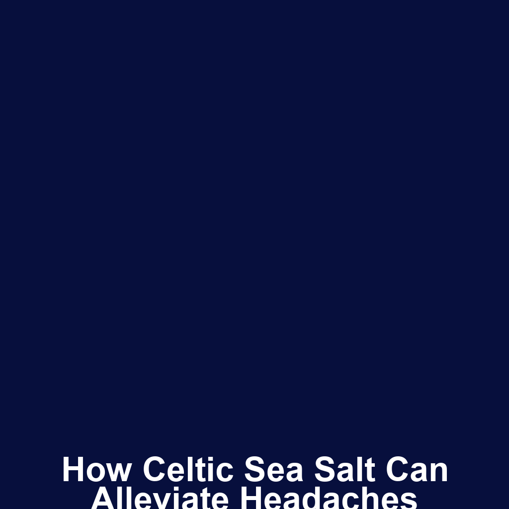 How Celtic Sea Salt Can Alleviate Headaches
