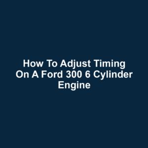 How to Adjust Timing on a Ford 300 6 Cylinder Engine