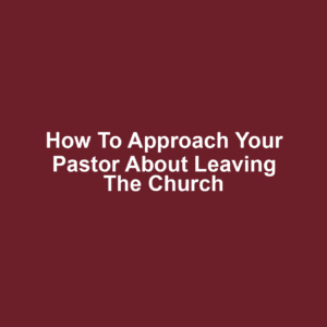 How to Approach Your Pastor About Leaving the Church