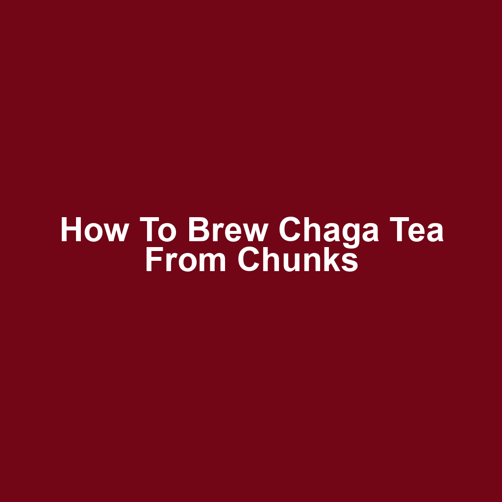 How to brew chaga tea from chunks