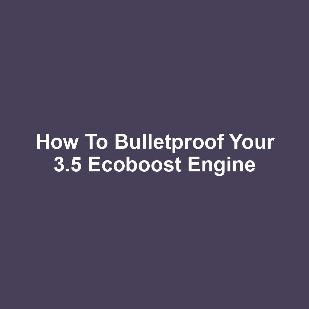 How to Bulletproof Your 3.5 Ecoboost Engine