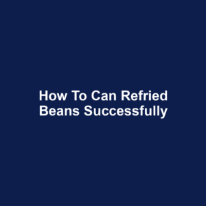 How to Can Refried Beans Successfully