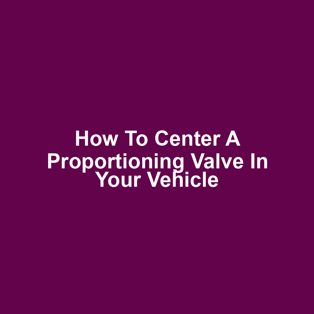 How to Center a Proportioning Valve in Your Vehicle