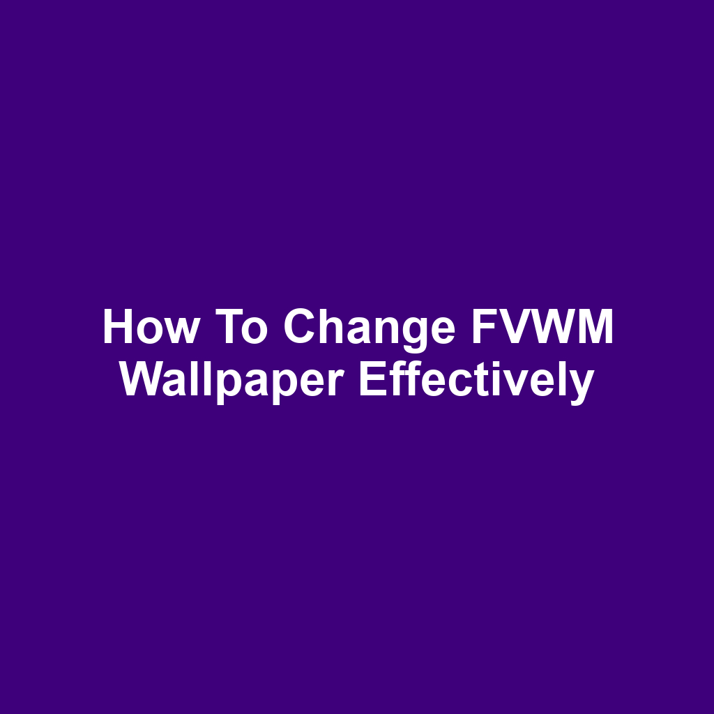 How to Change FVWM Wallpaper Effectively