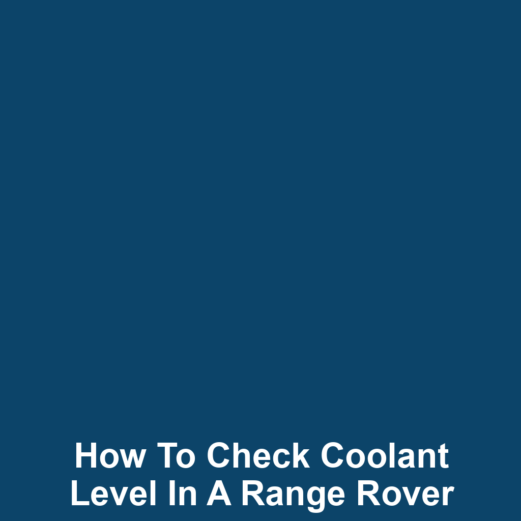 How to Check Coolant Level in a Range Rover
