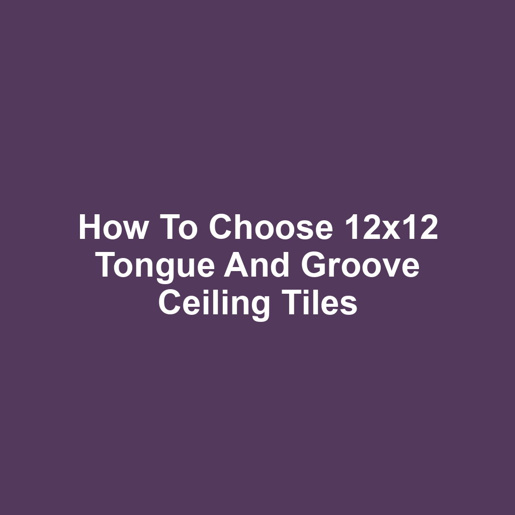 How to Choose 12x12 Tongue and Groove Ceiling Tiles