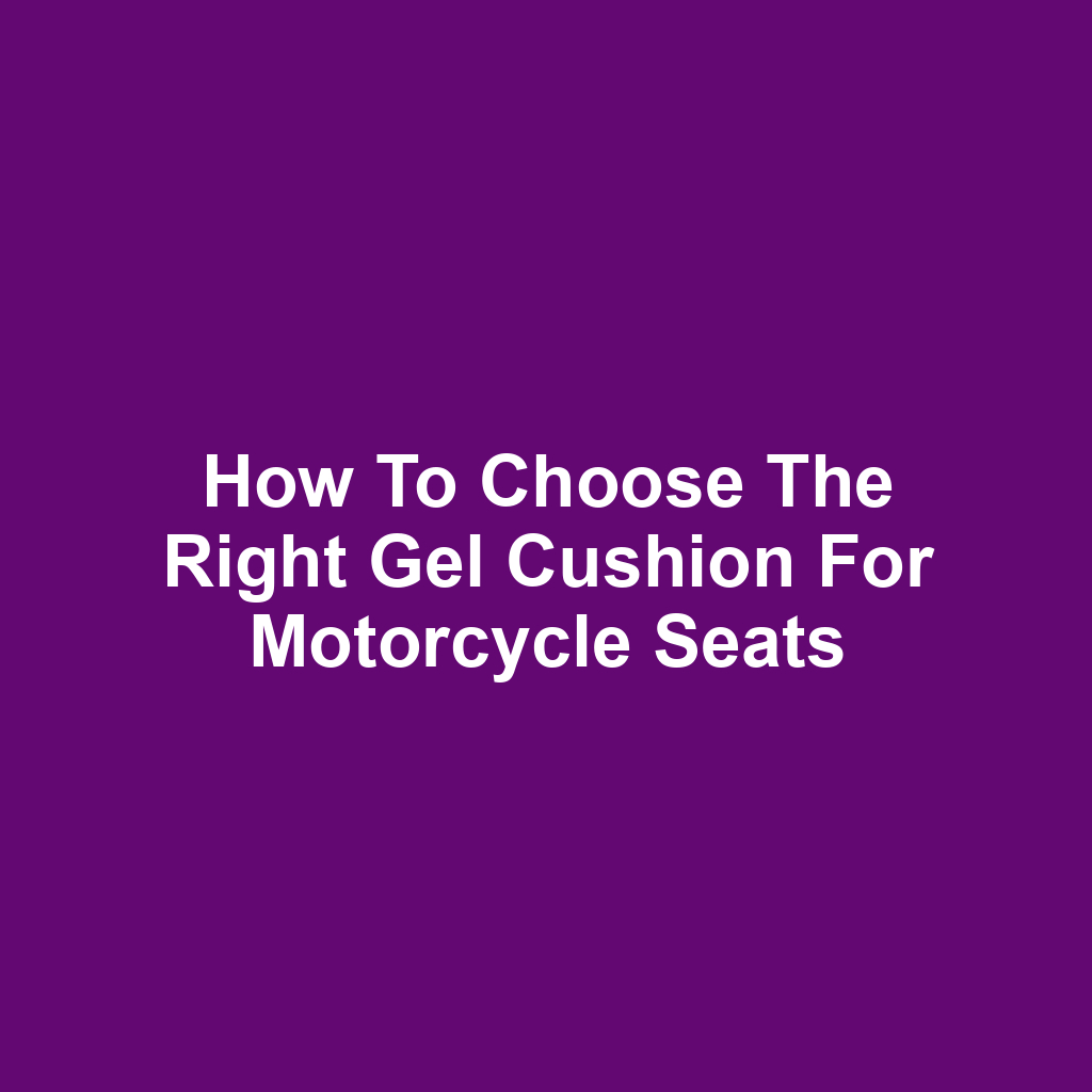 How to Choose the Right Gel Cushion for Motorcycle Seats