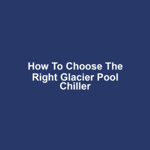 How to Choose the Right Glacier Pool Chiller