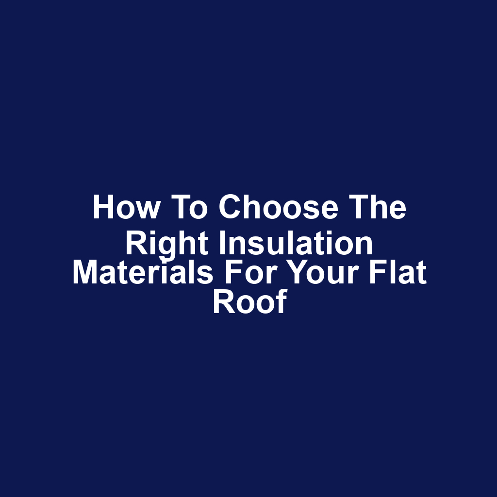 How to Choose the Right Insulation Materials for Your Flat Roof