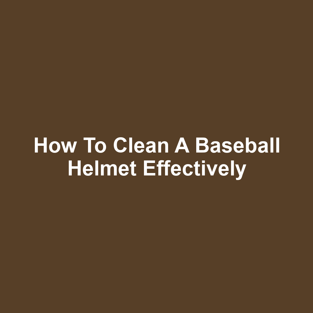 How to Clean a Baseball Helmet Effectively