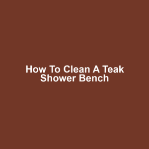 How to Clean a Teak Shower Bench