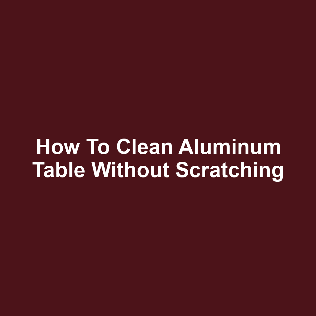 How to Clean Aluminum Table Without Scratching