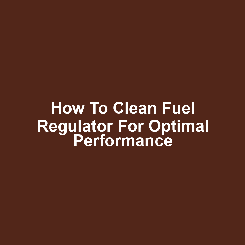 How to Clean Fuel Regulator for Optimal Performance
