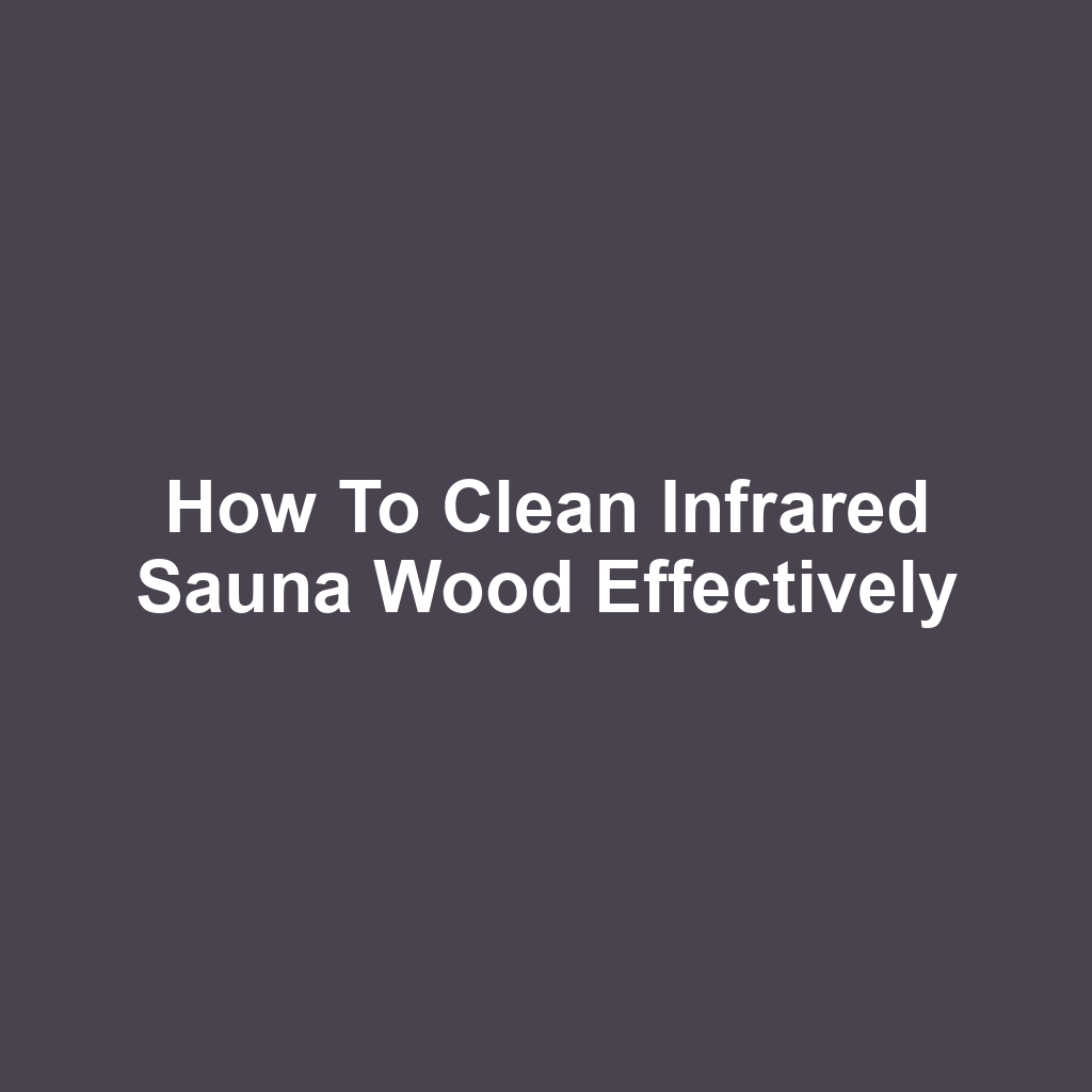 How to Clean Infrared Sauna Wood Effectively
