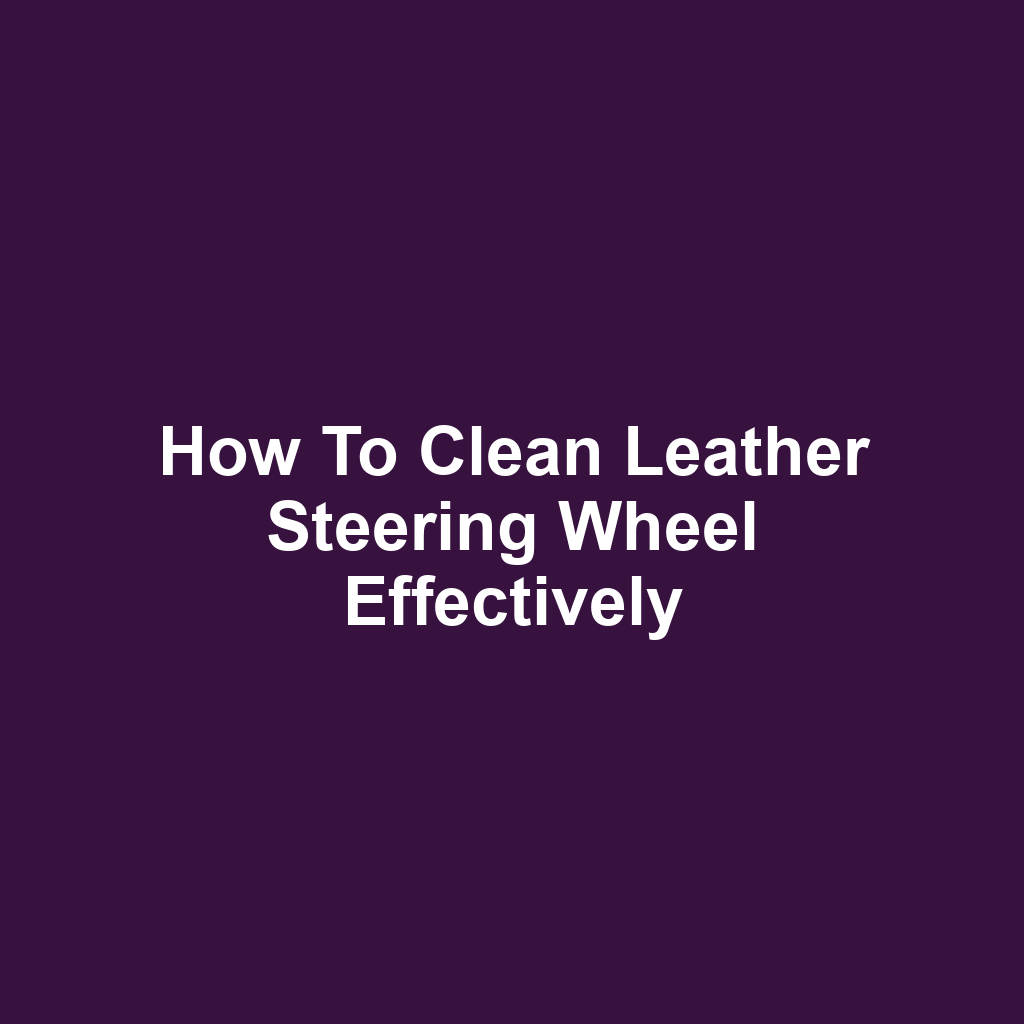 How to Clean Leather Steering Wheel Effectively