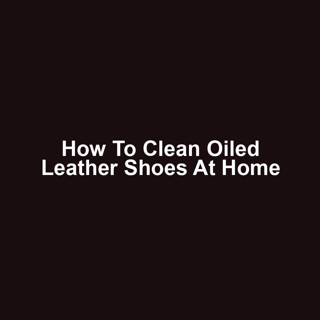 How to Clean Oiled Leather Shoes at Home