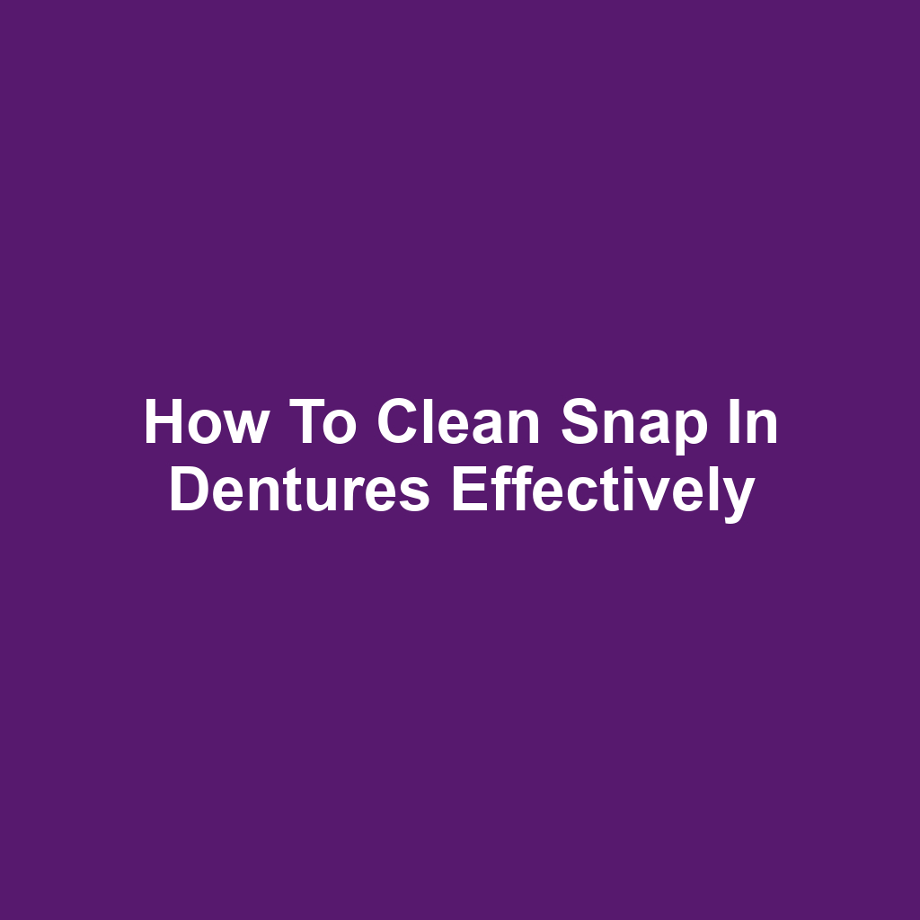 How to Clean Snap in Dentures Effectively