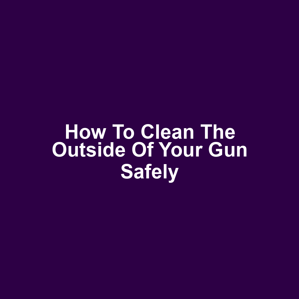 How to Clean the Outside of Your Gun Safely