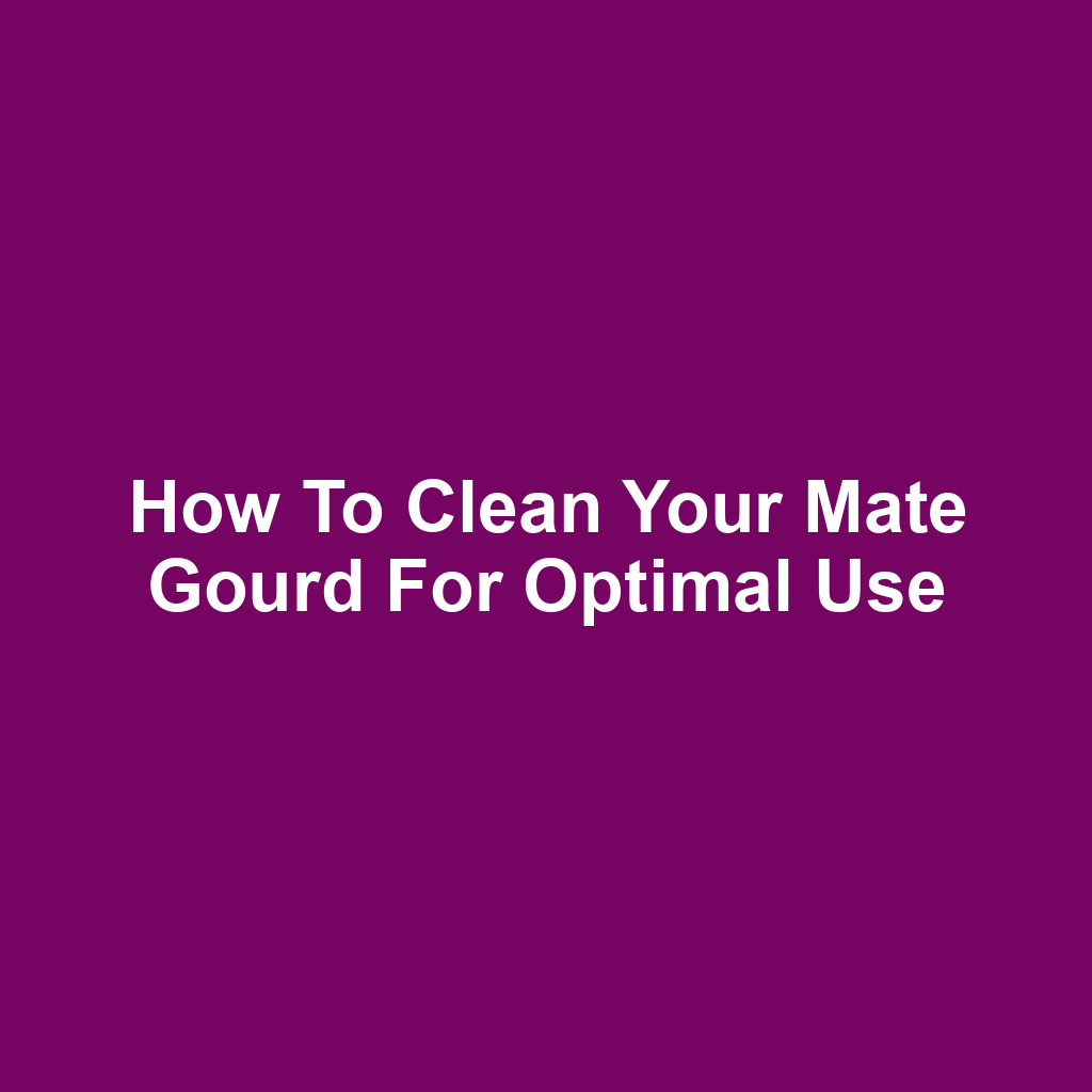 How to Clean Your Mate Gourd for Optimal Use