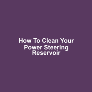 How to Clean Your Power Steering Reservoir